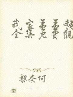 我家弟弟超棒的全集免费观看动漫