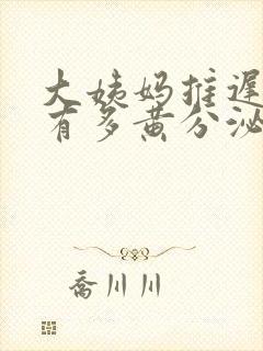 大姨妈推迟下边有多黄分泌物