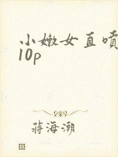 小嫩女直喷白浆10p