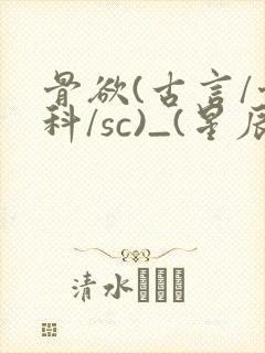 骨欲(古言/骨科/sc)_(星辰鲸落)_