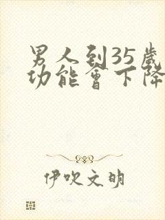 男人到35岁性功能会下降吗