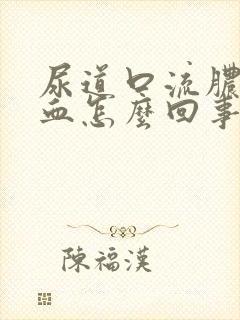 尿道口流脓后出血怎么回事