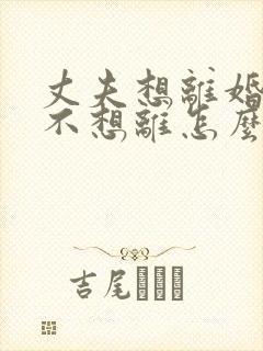 丈夫想离婚妻子不想离怎么办