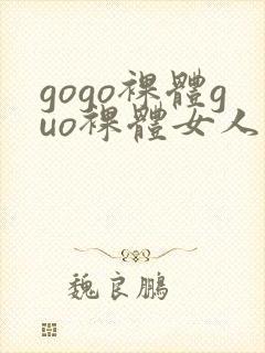 gogo裸体guo裸体女人的裸体裸体裸体裸