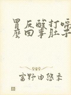 胃反酸打嗝是怎么回事肚子咕咕叫