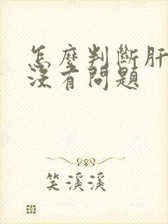 怎么判断肝肾有没有问题