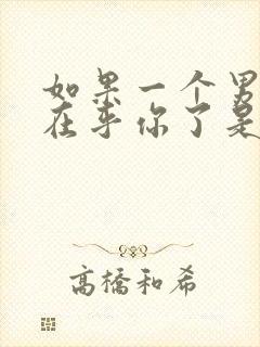 如果一个男人不在乎你了是什么表现封面