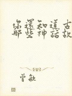 你还知道古希腊哪些神话故事