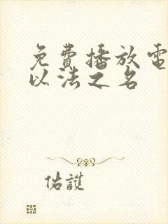 免费播放电视剧以法之名