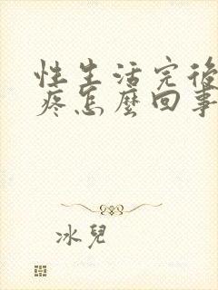 性生活完后小腹疼怎么回事