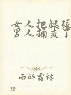 女人把腿张开给男人捅爽了