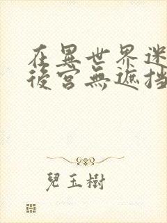 在异世界迷宫开后宫无遮挡