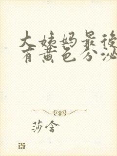 大姨妈最后一天有黄色分泌物怎么回事