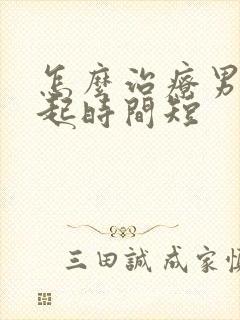 怎么治疗男性勃起时间短