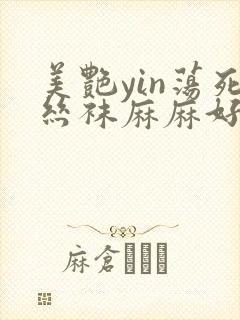 美艳yin荡死丝袜麻麻好紧