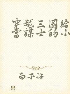 穿越三国给刘备当谋士的小说