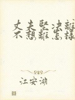 丈夫坚决离婚我不想离怎样挽救