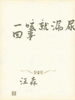 一咳就漏尿怎么回事