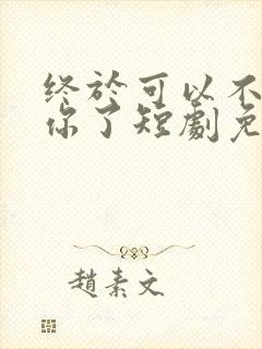 终于可以不再爱你了短剧免费观看