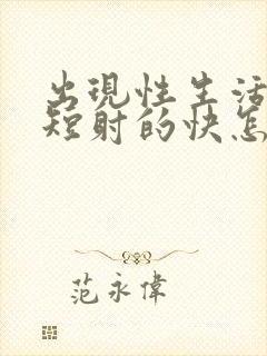 出现性生活时间短射的快怎么回事