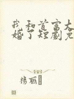 我和首富大佬闪婚了短剧免费观看