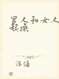 男人和女人在一起操