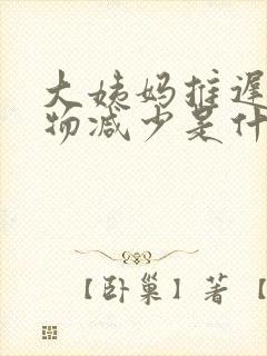 大姨妈推迟分泌物减少是什么原因