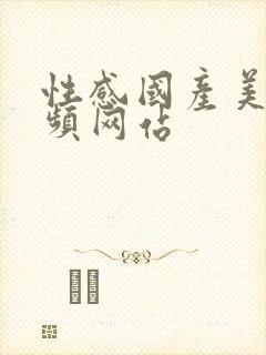 性感国产美女视频网站