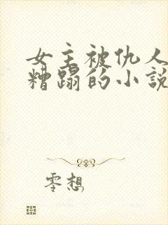 女主被仇人当面糟蹋的小说