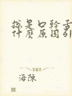 总是口干舌燥是什么原因引起的