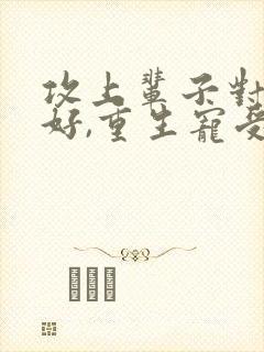 攻上辈子对受不好,重生宠受文