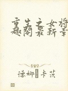 重生之女将星笔趣阁最新章节