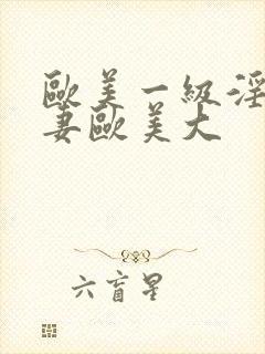 欧美一级淫片人妻欧美大