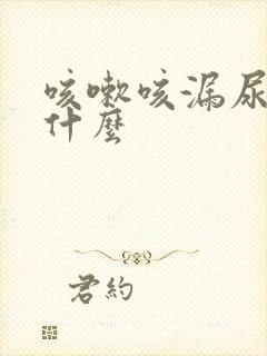 咳嗽咳漏尿是为什么