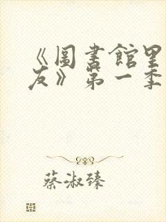 《图书馆里的女友》第一季免费动漫