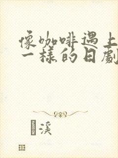 像咖啡遇上香草一样的日剧