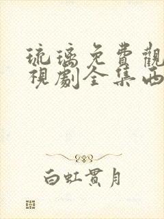 琉璃免费观看电视剧全集西瓜