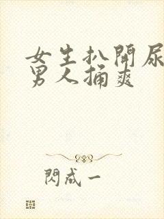 女生扒开尿口让男人捅爽