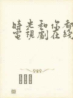 时光和你都很甜电视剧在线观看