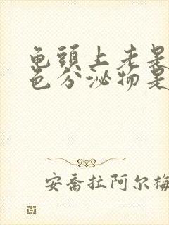 龟头上老是有白色分泌物是怎么回事