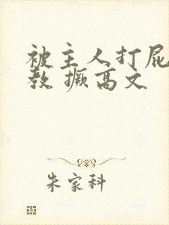 被主人打屁股调教 撅高文