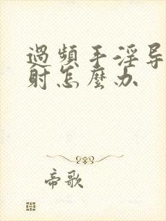 过频手淫导致早射怎么办