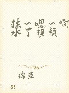 揉～嗯～啊～出水了视频