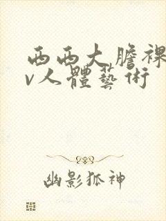 西西大胆裸体av人体艺术
