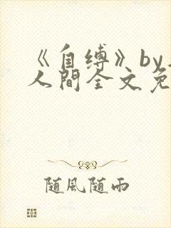 《自缚》by半人间全文免费阅读笔趣阁