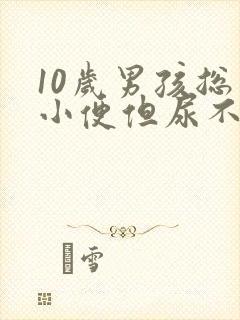 10岁男孩总想小便但尿不多