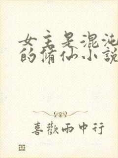 女主是混沌灵根的修仙小说