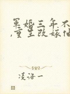 军婚三年不圆房,重生改嫁他首长