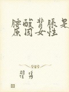 腰酸背胀是什么原因女性