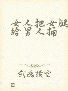 女人把女腿张开给男人捅